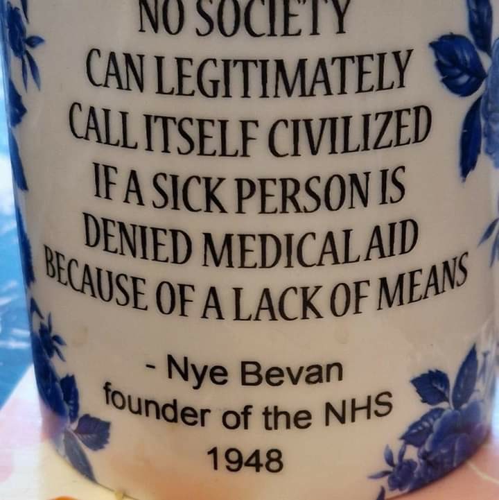 No society can legitimately call itself civilized if a sick person is denied medical aid because of a lack of means. 

- Nye Bevan 
founder of the NHS 
1948