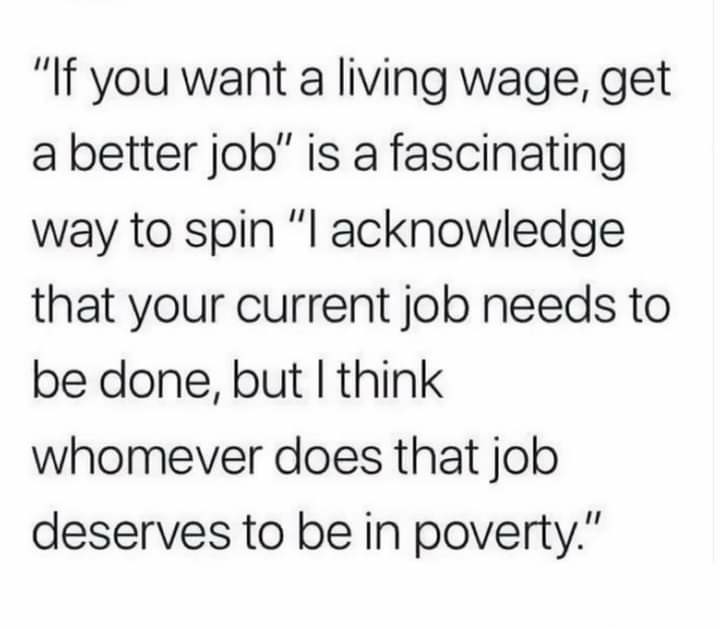 "If you want a living wage, get a better job" is a fascinating way to spin "I acknowledge that your current job needs to be done, but I think whomever does that job deserves to be in poverty."